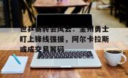 世乒赛转会风云：金州勇士盯上锋线强援，阿尔卡拉斯或成交易筹码的简单介绍